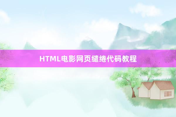 HTML电影网页缱绻代码教程