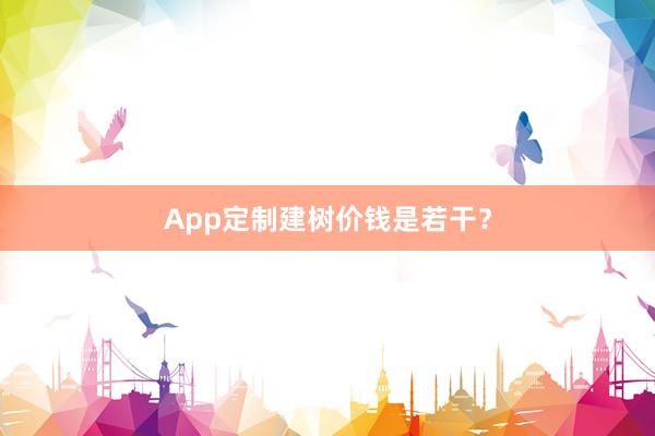 App定制建树价钱是若干?
