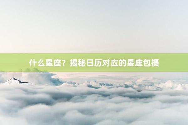 什么星座？揭秘日历对应的星座包摄