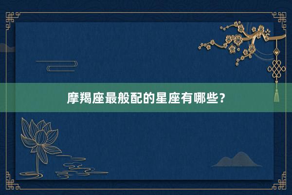 摩羯座最般配的星座有哪些？