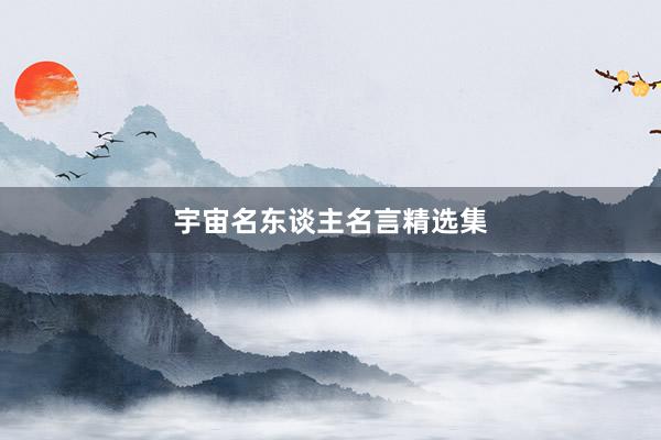 宇宙名东谈主名言精选集